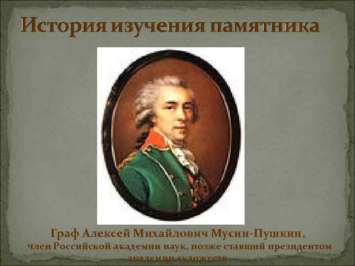 Граф Алексей Михайлович Мусин-Пушкин, член Российской академии наук, позже ставший президентом академии художеств 