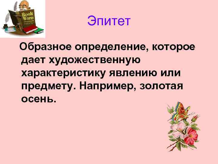 Эпитет Образное определение, которое дает художественную характеристику явлению или предмету. Например, золотая осень. 