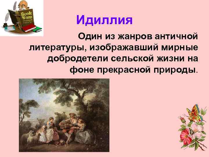 Идиллия Один из жанров античной литературы, изображавший мирные добродетели сельской жизни на фоне прекрасной