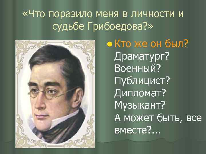  «Что поразило меня в личности и судьбе Грибоедова? » l Кто же он