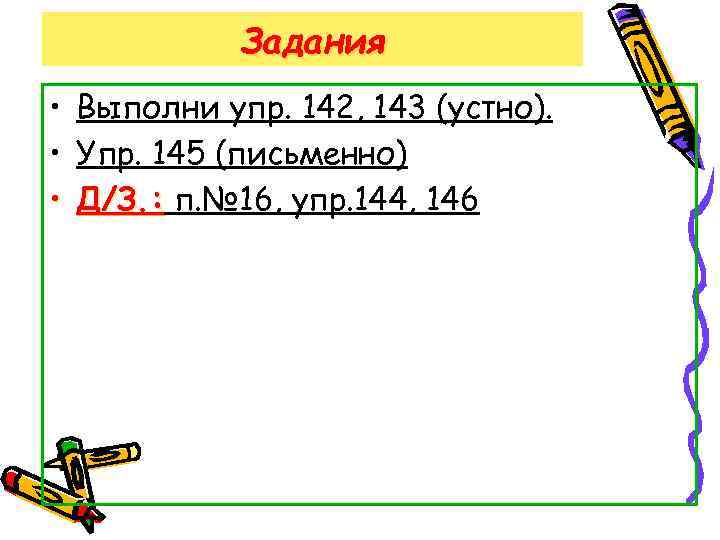 Задания • Выполни упр. 142, 143 (устно). • Упр. 145 (письменно) • Д/З. :