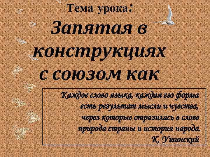 Тема урока: Запятая в конструкциях с союзом как Каждое слово языка, каждая его форма