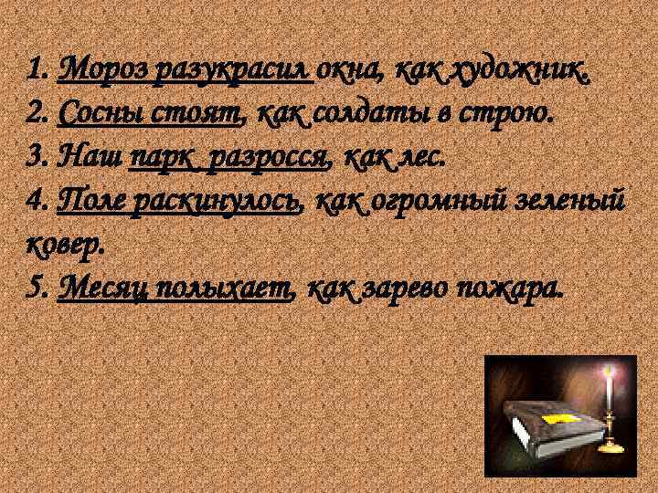 1. Мороз разукрасил окна, как художник. 2. Сосны стоят, как солдаты в строю. 3.