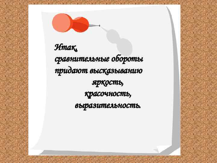 Итак, сравнительные обороты придают высказыванию яркость, красочность, выразительность. 