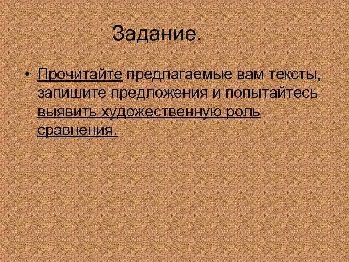 Задание. • Прочитайте предлагаемые вам тексты, запишите предложения и попытайтесь выявить художественную роль сравнения.