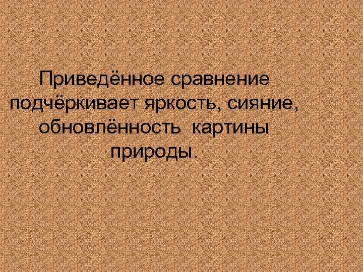 Приведённое сравнение подчёркивает яркость, сияние, обновлённость картины природы. 