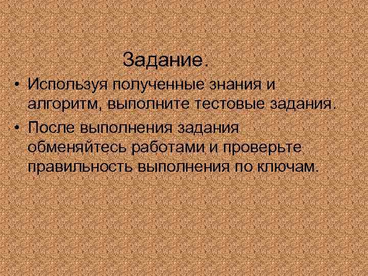 Задание. • Используя полученные знания и алгоритм, выполните тестовые задания. • После выполнения задания