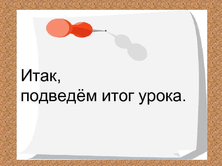Итак, подведём итог урока. 