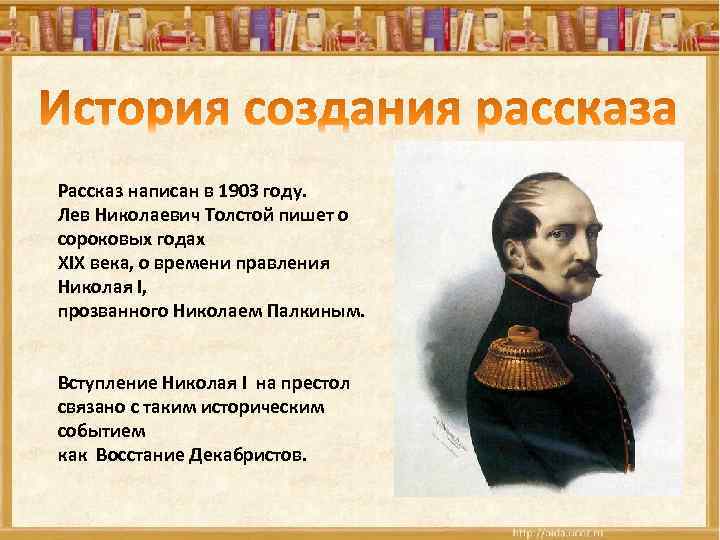 Рассказ написан в 1903 году. Лев Николаевич Толстой пишет о сороковых годах XIX века,