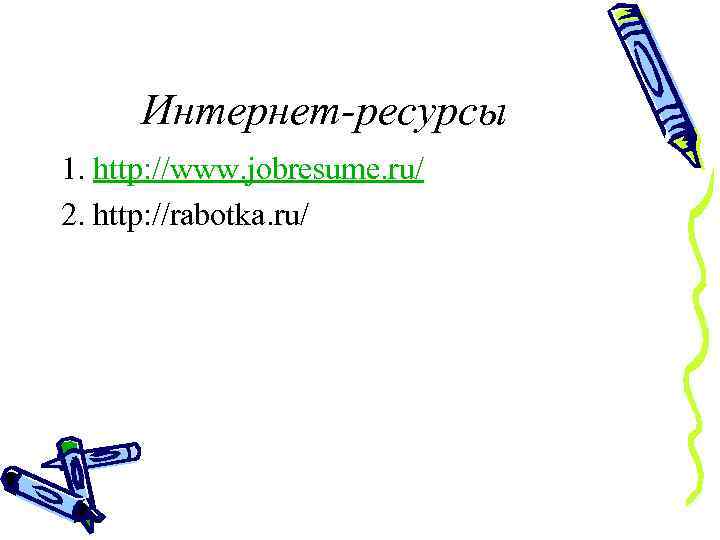 Интернет-ресурсы 1. http: //www. jobresume. ru/ 2. http: //rabotka. ru/ 