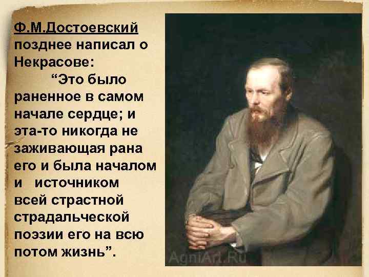 Ф. М. Достоевский позднее написал о Некрасове: “Это было раненное в самом начале сердце;