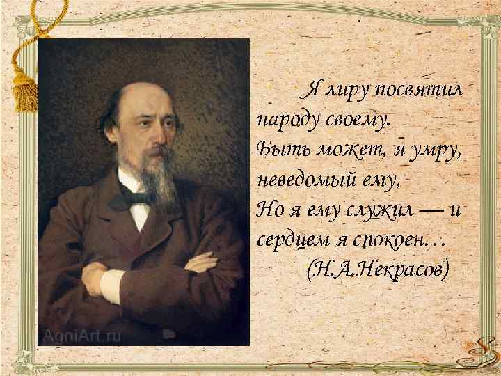 Я лиру посвятил народу своему. Быть может, я умру, неведомый ему, Но я ему