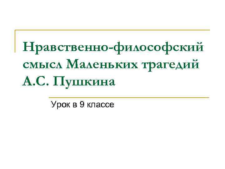 Нравственно-философский смысл Маленьких трагедий А. С. Пушкина Урок в 9 классе 