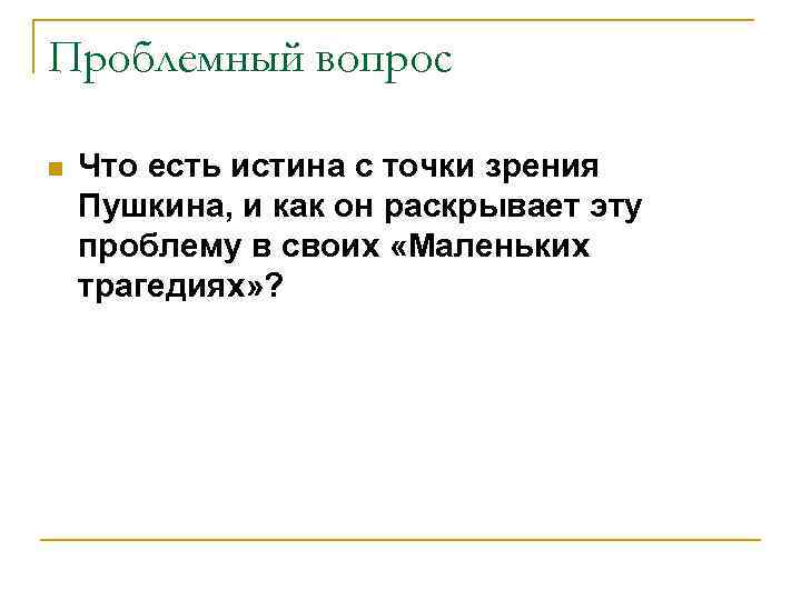 Проблемный вопрос n Что есть истина с точки зрения Пушкина, и как он раскрывает