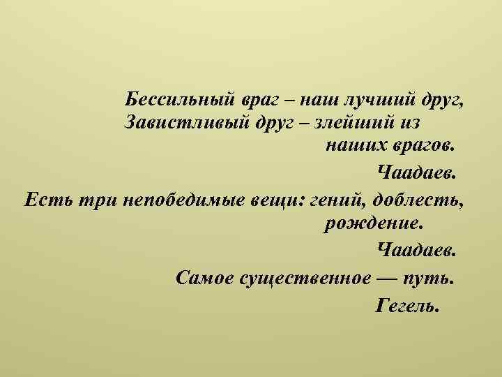 Бессильный враг – наш лучший друг, Завистливый друг – злейший из наших врагов. Чаадаев.