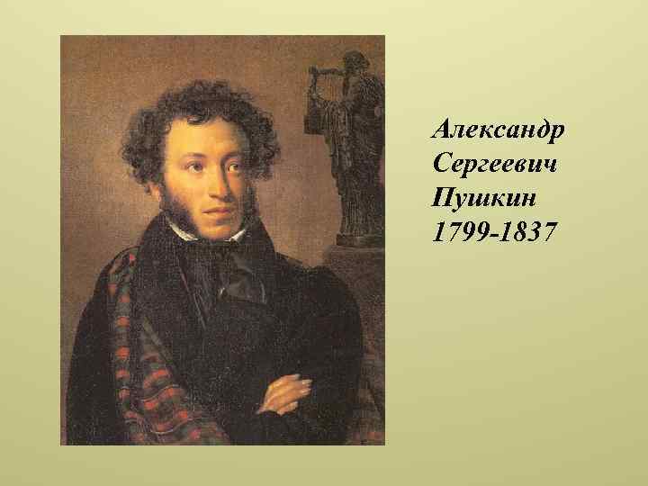 Александр Сергеевич Пушкин 1799 -1837 