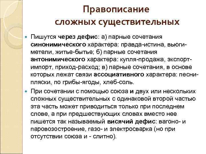 Правописание сложных существительных Пишутся через дефис: а) парные сочетания синонимического характера: правда-истина, вьюгиметели, житье-бытье;