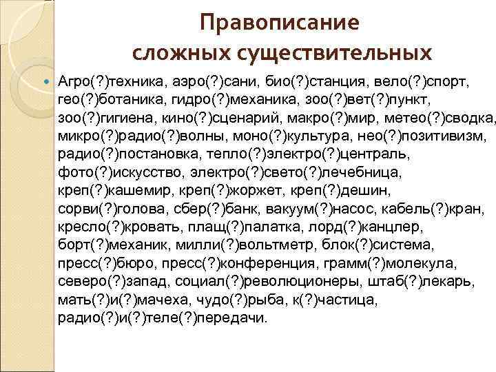 Правописание сложных существительных Агро(? )техника, аэро(? )сани, био(? )станция, вело(? )спорт, гео(? )ботаника, гидро(?