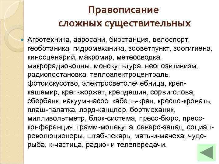 Правописание сложных существительных Агротехника, аэросани, биостанция, велоспорт, геоботаника, гидромеханика, зооветпункт, зоогигиена, киносценарий, макромир, метеосводка,