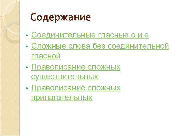 Содержание Соединительные гласные о и е • Сложные слова без соединительной гласной • Правописание