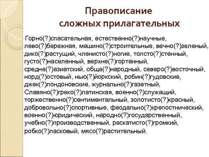Правописание сложных прилагательных Горно(? )спасательная, естественно(? )научные, лево(? )бережная, машино(? )строительные, вечно(? )зеленый, дико(?