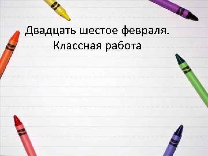 Двадцать шестое февраля. Классная работа 