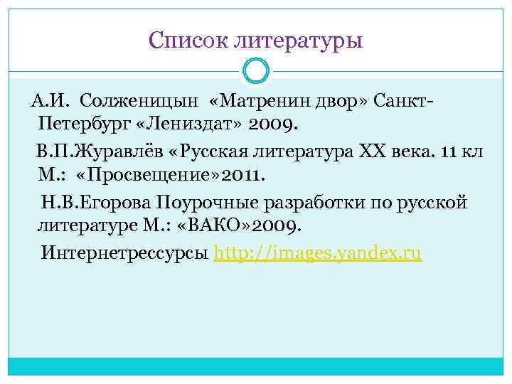 Список литературы А. И. Солженицын «Матренин двор» Санкт. Петербург «Лениздат» 2009. В. П. Журавлёв