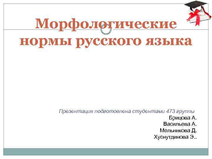 Морфологические нормы русского языка Презентация подготовлена студентами 473 группы Брицова А. Васильева А. Мельникова