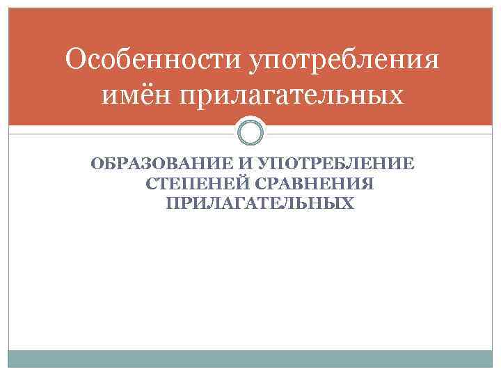 Особенности употребления имён прилагательных ОБРАЗОВАНИЕ И УПОТРЕБЛЕНИЕ СТЕПЕНЕЙ СРАВНЕНИЯ ПРИЛАГАТЕЛЬНЫХ 