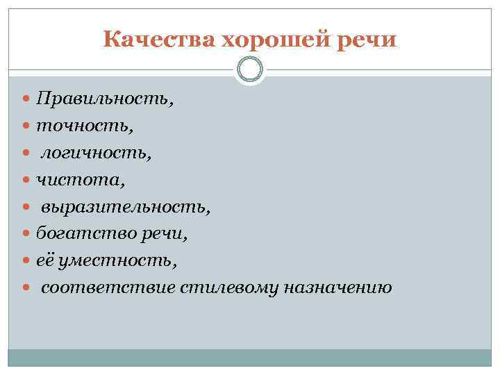 Качества хорошей речи Правильность, точность, логичность, чистота, выразительность, богатство речи, её уместность, соответствие стилевому