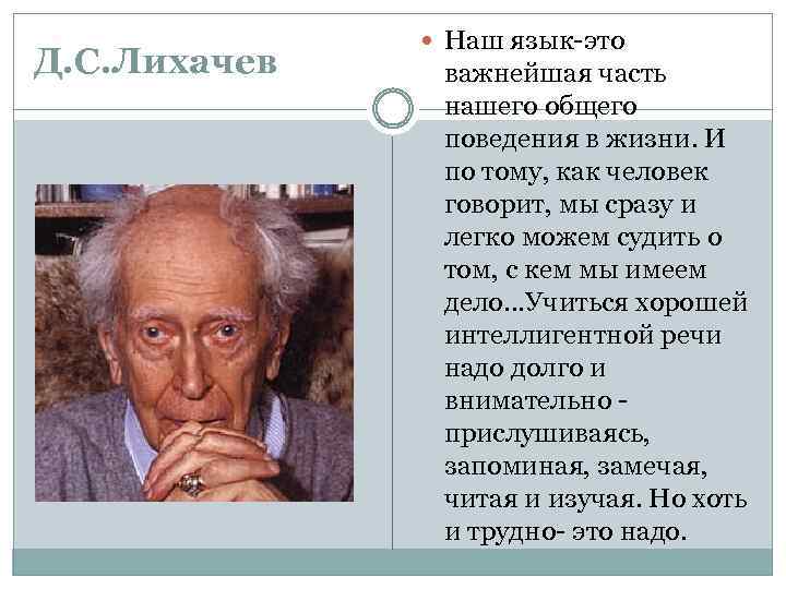 Д. С. Лихачев Наш язык-это важнейшая часть нашего общего поведения в жизни. И по