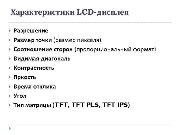 Характеристики LCD-дисплея Разрешение Размер точки (размер пикселя) Соотношение сторон (пропорциональный формат) Видимая диагональ Контрастность