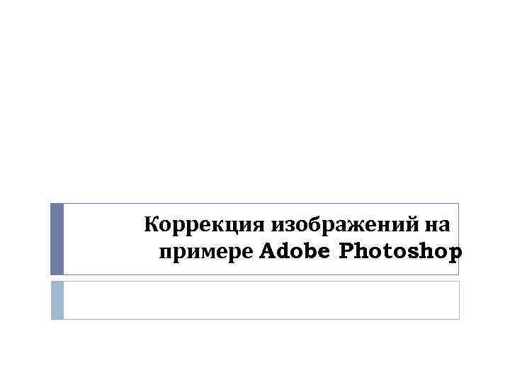 Коррекция изображений на примере Adobe Photoshop 
