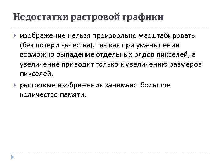 Недостатки растровой графики изображение нельзя произвольно масштабировать (без потери качества), так как при уменьшении