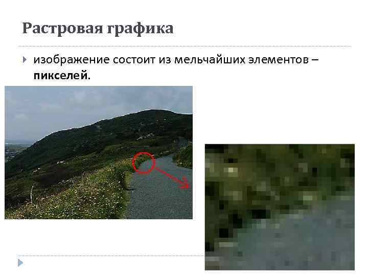 Растровая графика изображение состоит из мельчайших элементов – пикселей. 