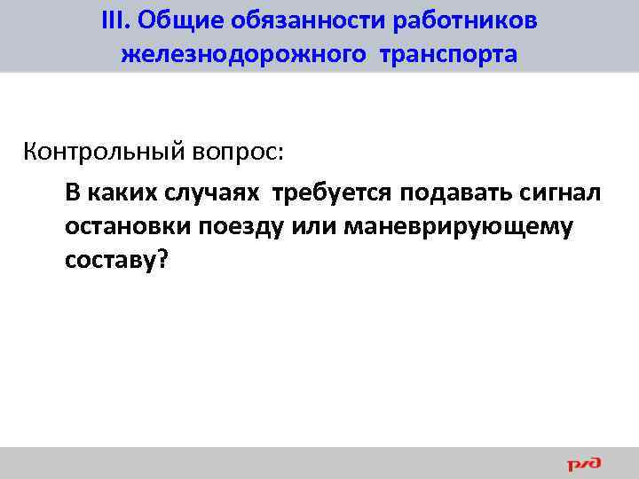 III. Общие обязанности работников железнодорожного транспорта Контрольный вопрос: В каких случаях требуется подавать сигнал