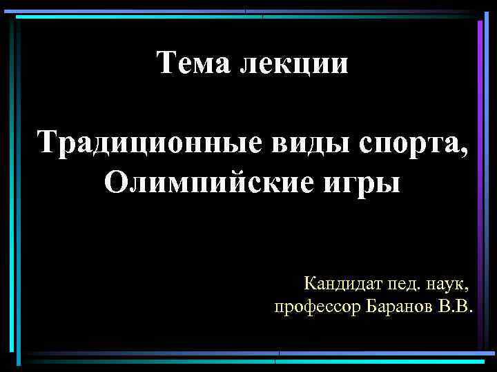 Тема лекции Традиционные виды спорта, Олимпийские игры Кандидат пед. наук, профессор Баранов В. В.