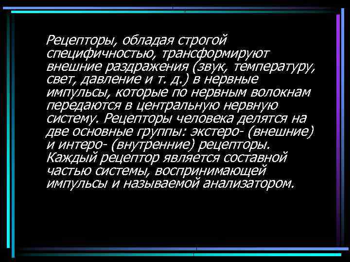 Рецепторы, обладая строгой специфичностью, трансформируют внешние раздражения (звук, температуру, свет, давление и т. д.