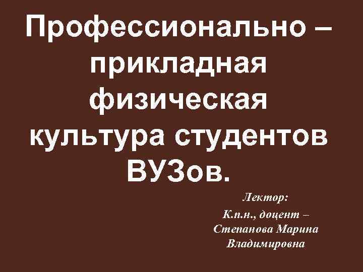 Профессионально – прикладная физическая культура студентов ВУЗов. Лектор: К. п. н. , доцент –