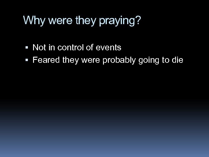 Why were they praying? Not in control of events Feared they were probably going