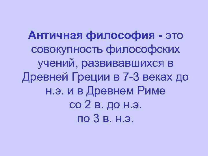 Античная философия - это совокупность философских учений, развивавшихся в Древней Греции в 7 -3