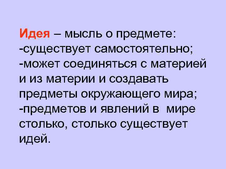 Идея – мысль о предмете: -существует самостоятельно; -может соединяться с материей и из материи