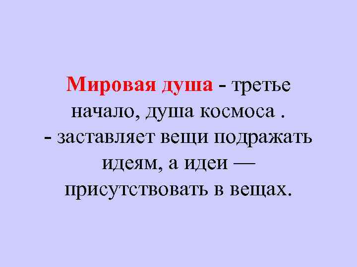 Мировая душа - третье начало, душа космоса. - заставляет вещи подражать идеям, а идеи