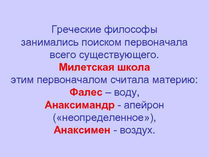 Греческие философы занимались поиском первоначала всего существующего. Милетская школа этим первоначалом считала материю: Фалес