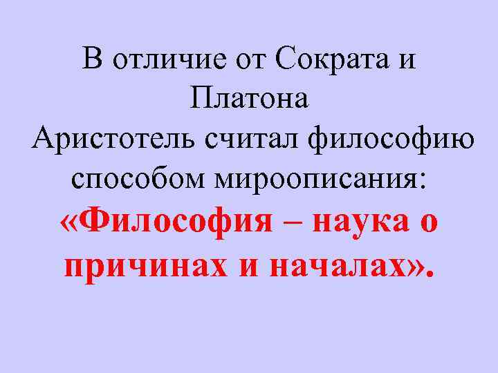 В отличие от Сократа и Платона Аристотель считал философию способом мироописания: «Философия – наука