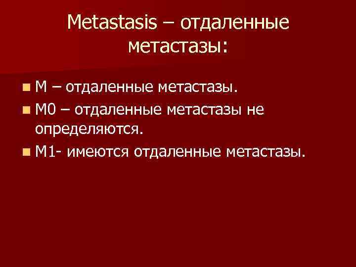 Metastasis – отдаленные метастазы: n М – отдаленные метастазы. n М 0 – отдаленные