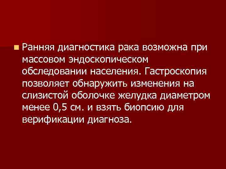 n Ранняя диагностика рака возможна при массовом эндоскопическом обследовании населения. Гастроскопия позволяет обнаружить изменения