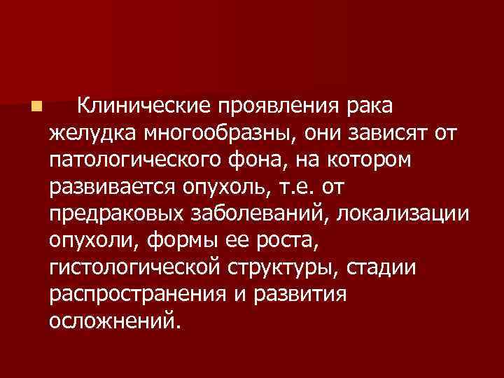 n Клинические проявления рака желудка многообразны, они зависят от патологического фона, на котором развивается