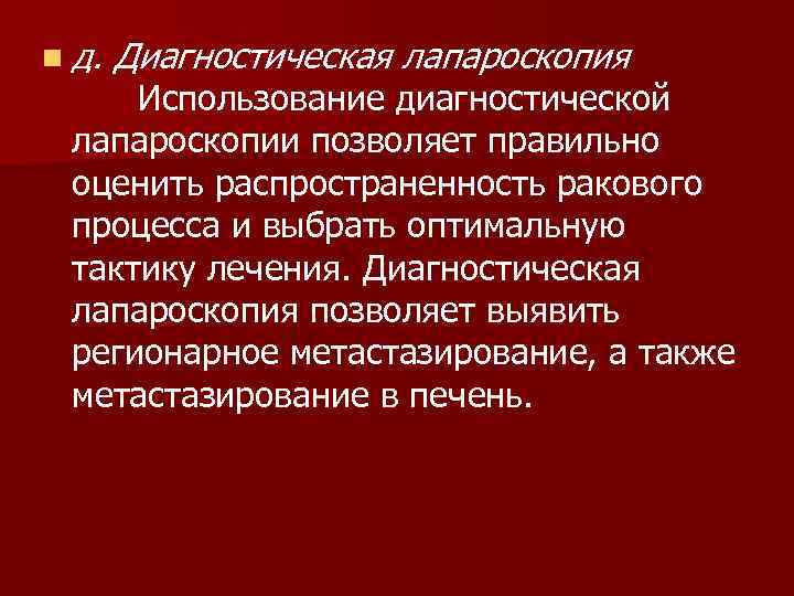 n д. Диагностическая лапароскопия Использование диагностической лапароскопии позволяет правильно оценить распространенность ракового процесса и