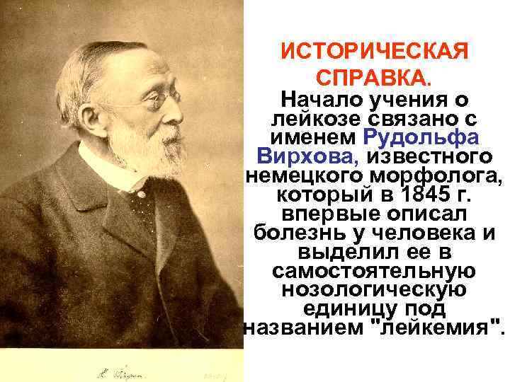 ИСТОРИЧЕСКАЯ СПРАВКА. Начало учения о лейкозе связано с именем Рудольфа Вирхова, известного немецкого морфолога,